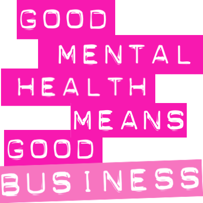 Supporting good mental health is smart business Did you know that poor mental health costs UK businesses up to £45 billion per year? “For every £1 spent by employers on mental health interventions they get £5 back in reduced absence, presenteeism and staff turnover ”
